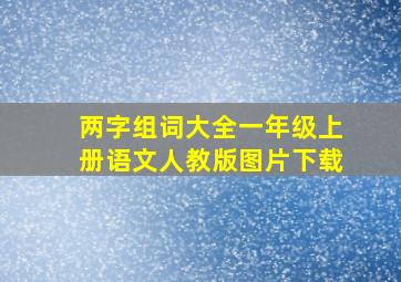 两字组词大全一年级上册语文人教版图片下载