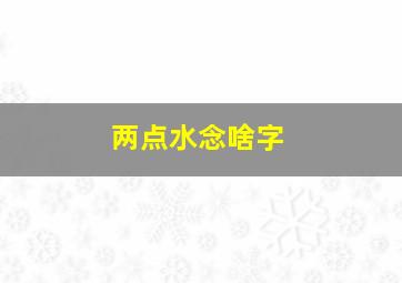 两点水念啥字