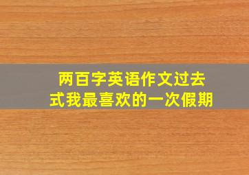 两百字英语作文过去式我最喜欢的一次假期