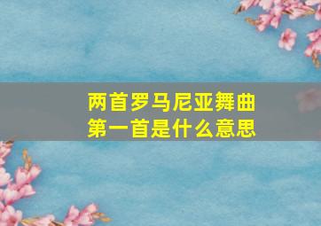 两首罗马尼亚舞曲第一首是什么意思