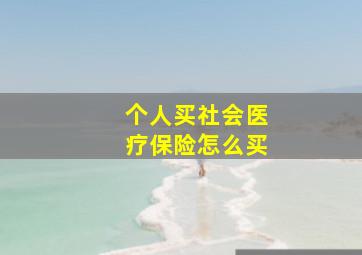 个人买社会医疗保险怎么买