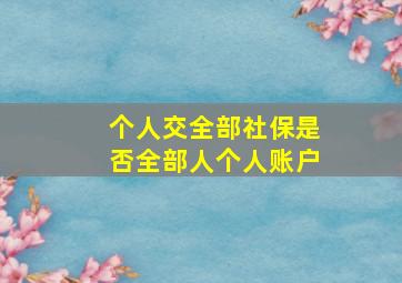 个人交全部社保是否全部人个人账户