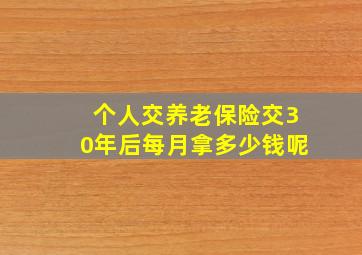 个人交养老保险交30年后每月拿多少钱呢