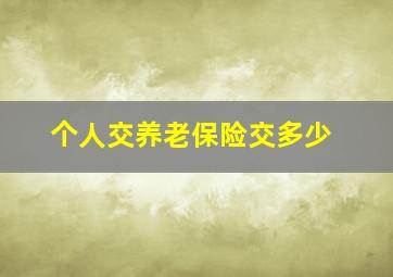 个人交养老保险交多少