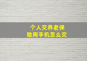 个人交养老保险用手机怎么交