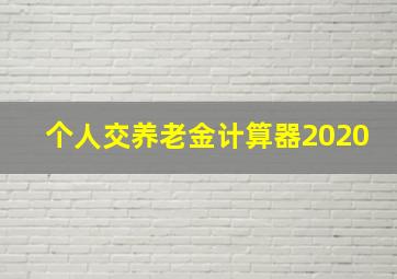 个人交养老金计算器2020