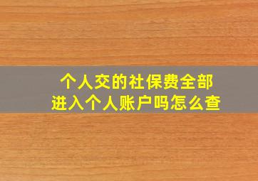 个人交的社保费全部进入个人账户吗怎么查