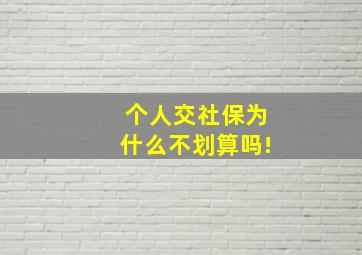 个人交社保为什么不划算吗!