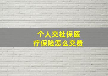 个人交社保医疗保险怎么交费