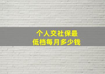 个人交社保最低档每月多少钱