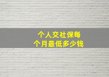 个人交社保每个月最低多少钱