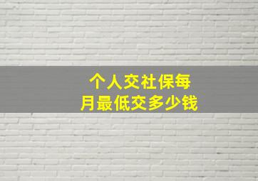 个人交社保每月最低交多少钱