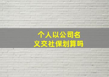 个人以公司名义交社保划算吗