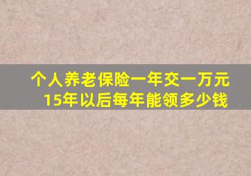 个人养老保险一年交一万元15年以后每年能领多少钱