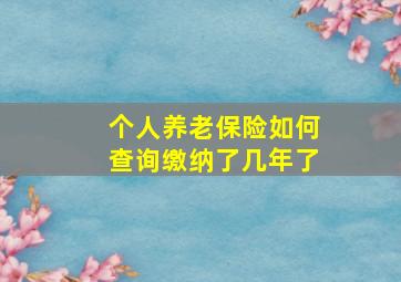 个人养老保险如何查询缴纳了几年了