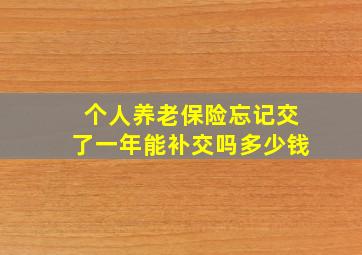 个人养老保险忘记交了一年能补交吗多少钱