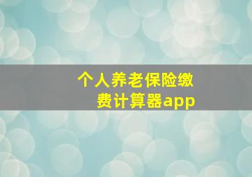 个人养老保险缴费计算器app