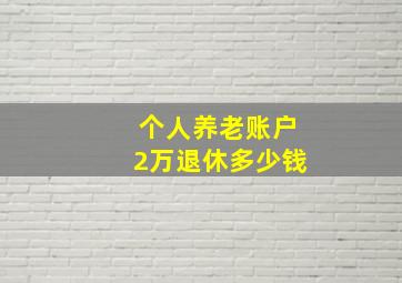 个人养老账户2万退休多少钱