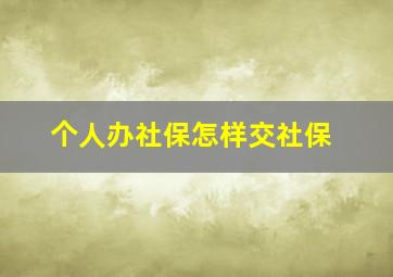 个人办社保怎样交社保