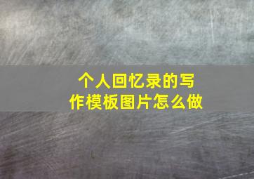 个人回忆录的写作模板图片怎么做