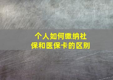 个人如何缴纳社保和医保卡的区别