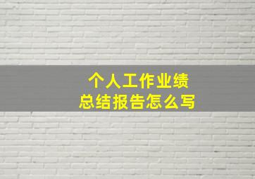 个人工作业绩总结报告怎么写