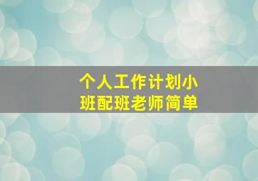 个人工作计划小班配班老师简单