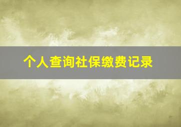 个人查询社保缴费记录