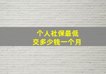 个人社保最低交多少钱一个月