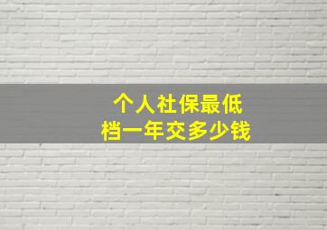 个人社保最低档一年交多少钱