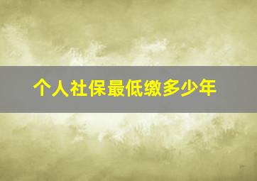 个人社保最低缴多少年