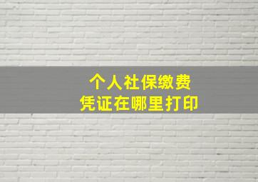 个人社保缴费凭证在哪里打印