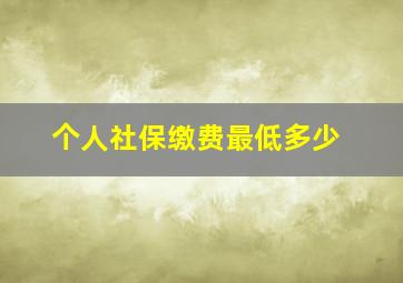 个人社保缴费最低多少