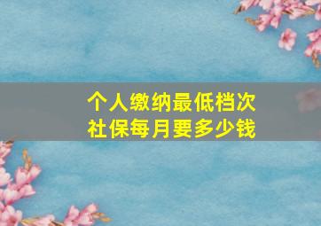 个人缴纳最低档次社保每月要多少钱