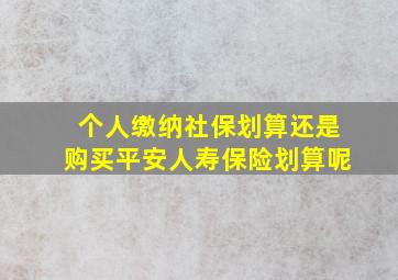 个人缴纳社保划算还是购买平安人寿保险划算呢