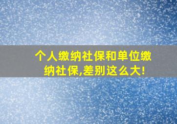 个人缴纳社保和单位缴纳社保,差别这么大!