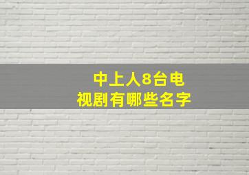 中上人8台电视剧有哪些名字