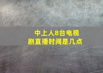 中上人8台电视剧直播时间是几点