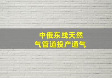 中俄东线天然气管道投产通气