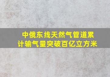 中俄东线天然气管道累计输气量突破百亿立方米