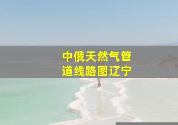 中俄天然气管道线路图辽宁