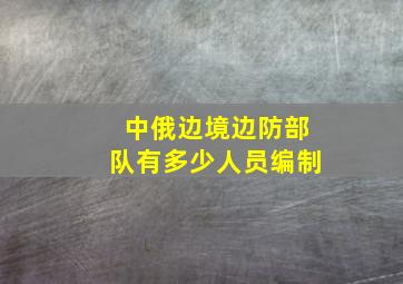 中俄边境边防部队有多少人员编制