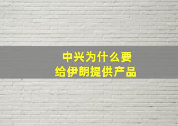 中兴为什么要给伊朗提供产品