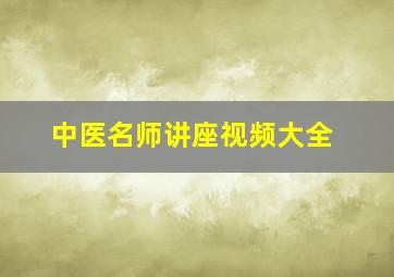 中医名师讲座视频大全