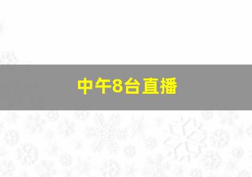 中午8台直播