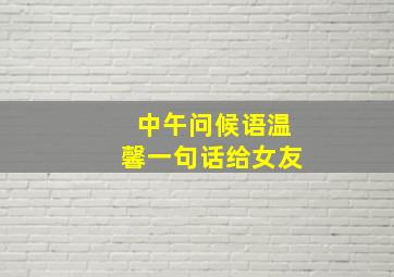 中午问候语温馨一句话给女友