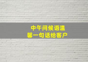 中午问候语温馨一句话给客户