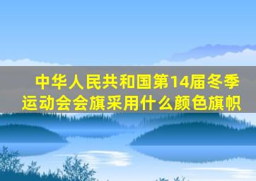 中华人民共和国第14届冬季运动会会旗采用什么颜色旗帜