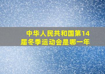 中华人民共和国第14届冬季运动会是哪一年