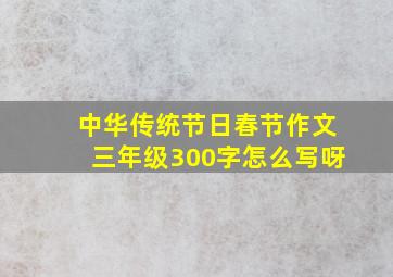 中华传统节日春节作文三年级300字怎么写呀